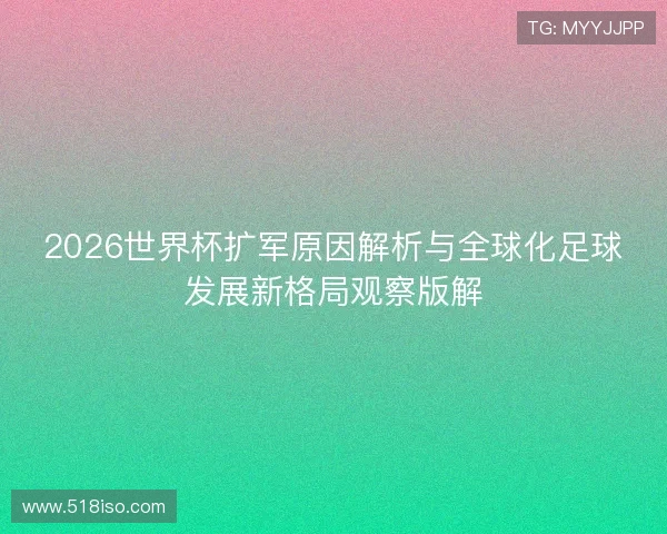 2026世界杯扩军原因解析与全球化足球发展新格局观察版解